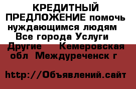 КРЕДИТНЫЙ ПРЕДЛОЖЕНИЕ помочь нуждающимся людям - Все города Услуги » Другие   . Кемеровская обл.,Междуреченск г.